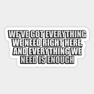 We've got everything we need right here, and everything we need is enough Sticker